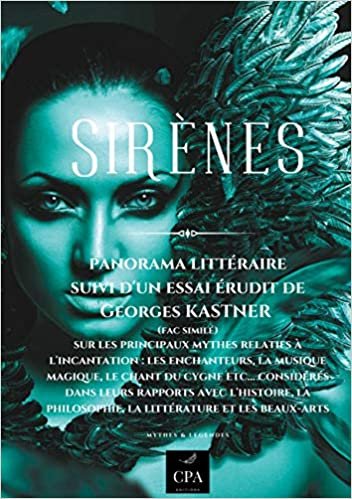 Sirènes: Panorama littéraire suivi d'un essai érudit de Georges KASTNER (fac similé) sur les principaux mythes relatifs à l'incantation : les ... beaux-arts (Essais : Mythes et Légendes (8)) indir