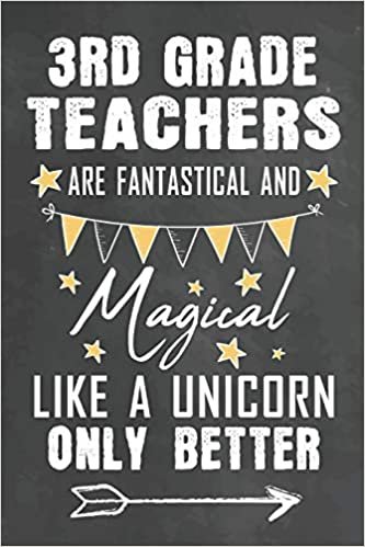 3rd Grade Teachers Are Fantastical And Magical Like A Unicorn Only Better: Journal Notebook 108 Pages 6 x 9 Lined Writing Paper School Appreciation ... School Gift (Teachers Appreciation Gifts Ma)