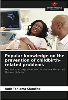تحميل Popular knowledge on the prevention of childbirth-related problems: Perceptions of pregnant women in Kinshasa, Democratic Republic of Congo