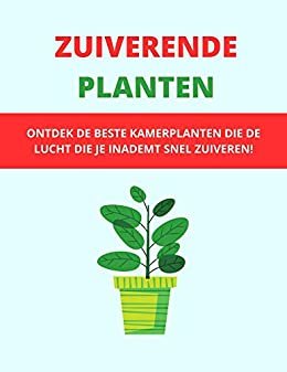 ZUIVERENDE PLANTEN: ONTDEK DE BESTE KAMERPLANTEN DIE DE LUCHT DIE JE INADEMT SNEL ZUIVEREN! (Dutch Edition)