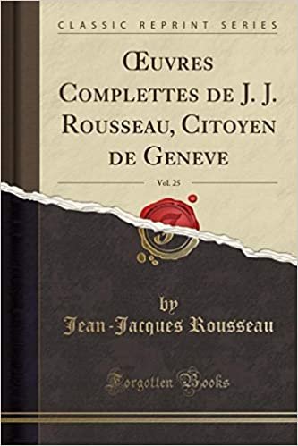 Œuvres Complettes de J. J. Rousseau, Citoyen de Geneve, Vol. 25 (Classic Reprint) indir