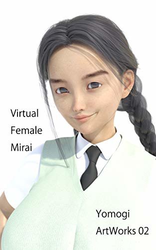 ダウンロード  VirtualFemale・Mirai　3D少女作品集　Yomogi ArtWorks 02: 電脳空間の仮想少女「Mirai」のCGポートレート作品集 本
