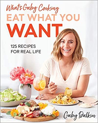 Whats Gaby Cooking: Eat What You Want: 125 Recipes for Real Life