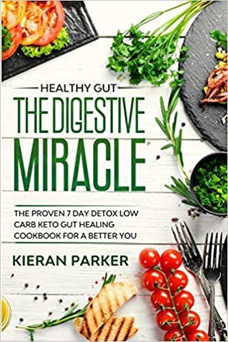 Healthy Gut: THE DIGESTIVE MIRACLE - The Proven 7 Day Detox Low Carb Keto Gut Healing Cookbook For A Better You
