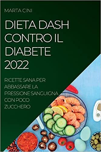 Dieta Dash Contro Il Diabete 2022: Ricette Sana Per Abbassare La Pressione Sanguigna Con Poco Zucchero