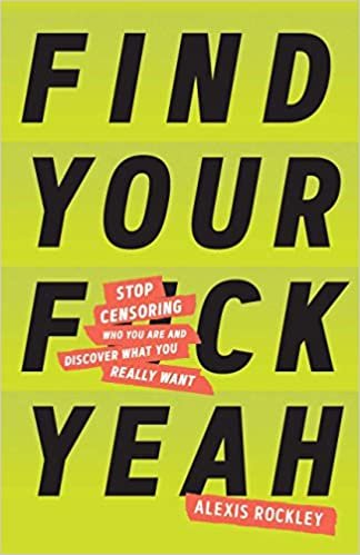 Find Your F-ckyeah: Stop Censoring Who You Are and Discover What You Really Want