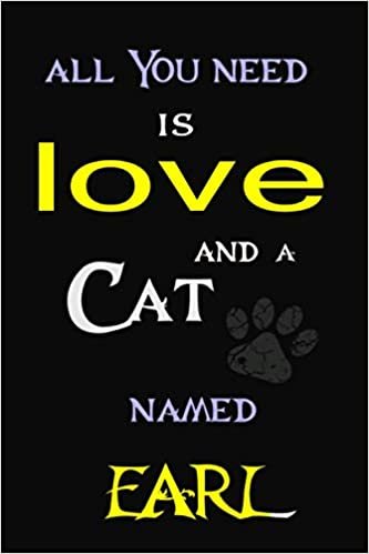 All You Need is Love and a cat Named EARL: Perfect Cute lined Journal Gift for Cat Lovers, EARL Cat Name Notebook 6x9, 120 pages
