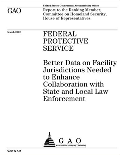 Federal Protective Service  : better data on facility jurisdictions needed to enhance collaboration with state and local law enforcement : report to ... Homeland Security, House of Representatives. indir