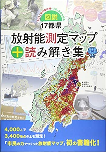 図説・17都県放射能測定マップ+読み解き集: 2011年のあの時・いま・未来を知る