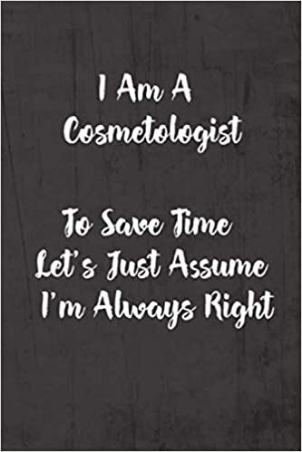 indir I Am A Cosmetologist To Save Time Let&#39;s Just Assume I&#39;m Always Right: Funny &amp; Gag Coworker Gift &amp; Birthday Appreciation Notebook &amp; Blank Lined Journal Perfect Christmas Present For Men &amp; Women