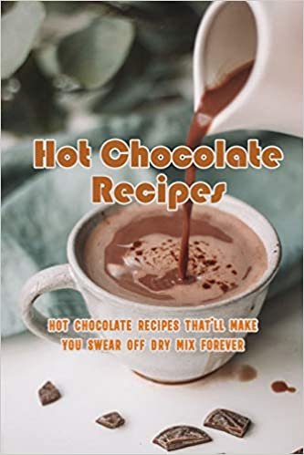 Hot Chocolate Recipes: Hot Chocolate Recipes That'll Make You Swear Off Dry Mix Forever: The Ultimate Hot Chocolate Recipe Book indir