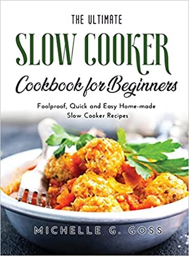 The Ultimate Slow Cooker Cookbook for Beginners: Foolproof, Quick and Easy Home-made Slow Cooker Recipes
