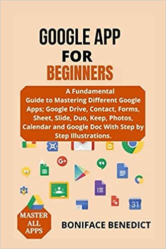 GOOGLE APP FOR BEGINNER'S: A Fundamental Guide To Mastering Different Google Apps; Google Drive, Contact, Forms, Sheet, Slide, Duo, Photos, Calendar and Google Doc With Step by Step Illustrations