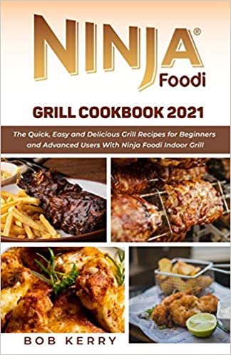 Ninja Foodi Grill Cookbook 2021: The Quick, Easy and Delicious Grill Recipes for Beginners and Advanced Users With Ninja Foodi Indoor Grill