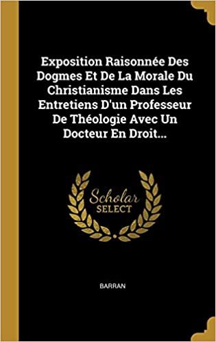 تحميل Exposition Raisonn e Des Dogmes Et De La Morale Du Christianisme Dans Les Entretiens D&#39;un Professeur De Th ologie Avec Un Docteur En Droit...