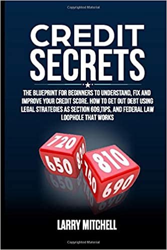CREDIT SECRETS: THE BLUEPRINT FOR BEGINNERS TO UNDERSTAND, FIX, AND IMPROVE YOUR CREDIT SCORE. HOW TO GET OUT DEBT USING LEGAL STRATEGIES AS SECTION 609, TIPS, AND FEDERAL LAW LOOPHOLE THAT WORKS.