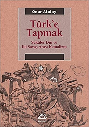 Türk'e Tapmak: Seküler Din ve İki Savaş Arası Kemalizm indir