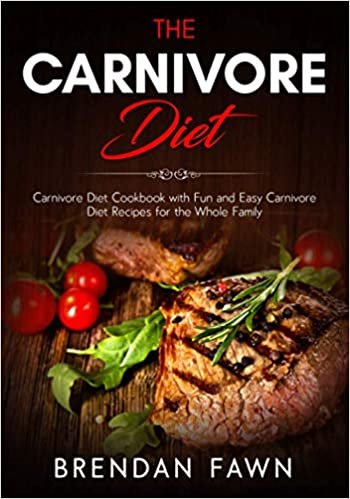 The Carnivore Diet: Carnivore Diet Cookbook with Fun and Easy Carnivore Diet Recipes for the Whole Family