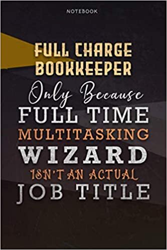 Lined Notebook Journal Full Charge Bookkeeper Only Because Full Time Multitasking Wizard Isn't An Actual Job Title Working Cover: Over 110 Pages, ... A Blank, 6x9 inch, Paycheck Budget, Personal