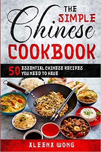 The Simple Chinese Cookbook: 50 Essential Chinese Recipes You Need To Have