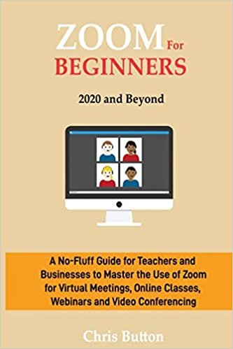 indir Zoom for Beginners (2020 and Beyond): A No-Fluff Guide for Teachers and Businesses to Master the Use of Zoom for Virtual Meetings, Online Classes, Webinars and Video Conferencing