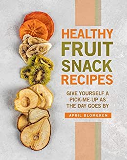 Healthy Fruit Snack Recipes: Give Yourself A Pick-Me-Up as The Day Goes By (English Edition)