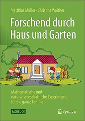 Forschend durch Haus und Garten: Mathematische und naturwissenschaftliche Experimente für die ganze Familie (German Edition)
