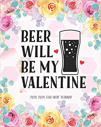 Beer Will Be My Valentine 2020-2024 Five Year Planner: Appointment Calendar Business Planners Agenda Schedule Organizer Logbook Journal 60 Months Pink Floral Funny Quote Monthly Planner