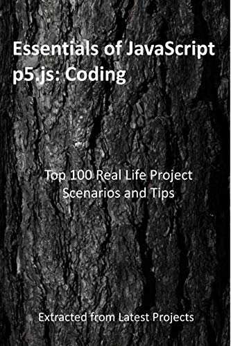 Essentials of JavaScript p5.js: Coding: Top 100 Real Life Project Scenarios and Tips: Extracted from Latest Projects (English Edition)