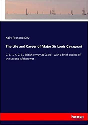 The Life and Career of Major Sir Louis Cavagnari: C. S. I., K. C. B., British envoy at Cabul - with a brief outline of the second Afghan war indir