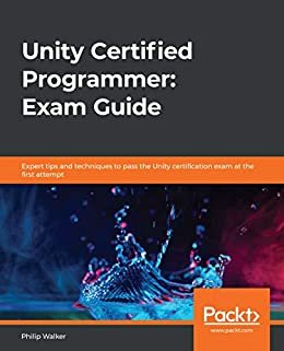 Unity Certified Programmer: Exam Guide: Expert tips and techniques to pass the Unity certification exam at the first attempt (English Edition)