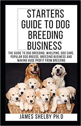 STARTERS GUIDE TO DOG BREEDING BUSINESS: The Guide To Dog Breeding, Whelping, Dog Care, Popular Dog Breeds, Breeding Business And Making Huge Profit From Breeding indir
