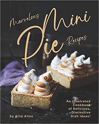 Marvelous Mini Pie Recipes: An Illustrated Cookbook of Delicious, Diminutive Dish Ideas! indir