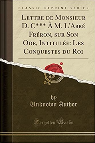 Lettre de Monsieur D. C*** À M. L'Abbé Fréron, sur Son Ode, Intitulée: Les Conquestes du Roi (Classic Reprint) indir