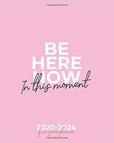 2020-2024 Five Year Planner (Be Here Now In This Moment Pink Cover): Monthly Planner 5 Years - Desk Calendar for School, Home and Work - 60 month Diary, Agenda, To Do List, Goals, Schedule, Tasks