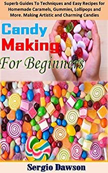 CANDYMAKING FOR BEGINNERS: Superb Guides To Techniques and Easy Recipes for Homemade Caramels, Gummies, Lollipops and More. An Important Guide to Artistic and Charming Candies. (English Edition)