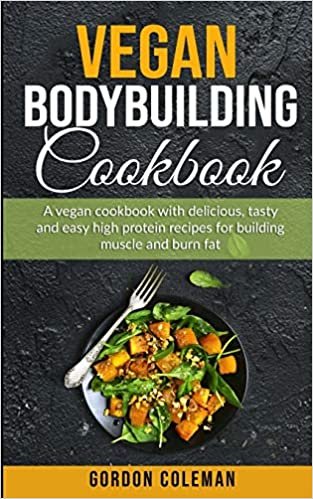 Vegan Bodybuilding Cookbook: A Vegan Cookbook With Delicious, Tasty and Easy High Protein Recipes for Building Muscle and Burn Fat