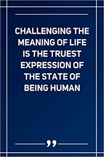 Challenging The Meaning Of Life Is The Truest Expression Of The State Of Being Human: Blank Lined Notebook
