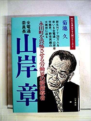 山岸章―永田町を畏怖させる労働界の新指導者 全電通委員長 (1985年)