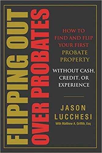 Flipping Out Over Probates: How to find and flip your first probate property without cash, credit, or experience