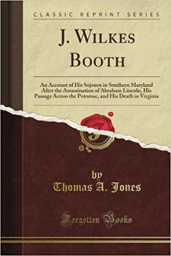 J. Wilkes Booth: An Account of His Sojourn in Southern Maryland After the Assassination of Abraham Lincoln, His Passage Across the Potomac, and His Death in Virginia (Classic Reprint)