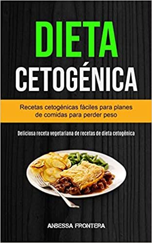Dieta Cetogénica: Recetas Cetogénicas Fáciles Para Planes De Comidas Para Perder Peso (Deliciosa Receta Vegetariana De Recetas De Dieta Cetogénica)
