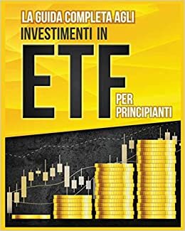 تحميل La Guida Completa agli Investimenti in ETF PER PRINCIPIANTI: Come Investire in Maniera Intelligente in ETF, Ottenere Enormi Profitti e Diventare in Fretta un Esperto di Borsa con Questa Utile Guida