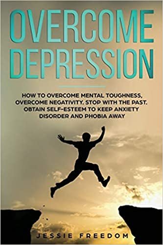 indir Overcome Depression: How to Overtake Mental Toughness, Overcome Negativity. Stop with the Past, Obtain Self- esteem to Keep Anxiety Disorder and Phobia Away