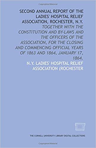 indir Second annual report of the Ladies&#39; Hospital Relief Association, Rochester, N.Y.: together with the constitution and by-laws and the officers of the ... years of 1863 and 1864, January 17, 1864.