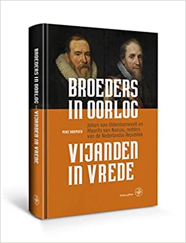 Broeders in oorlog, vijanden in vrede: Johan van Oldenbarnevelt en Maurits van Nassau, redders van de Nederlandse Republiek