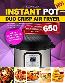 Instant Pot Duo Crisp Air Fryer Cookbook 2021: The Complete New Instant Pot Duo Crisp Air Fryer Cookbook: Delicious and Affordable Recipes for Your Instant ... 650 | Air Fry, Roast, Bake (English Edition)