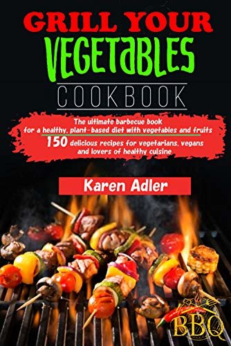 Grill your vegetables Cookbook: The ultimate barbecue book for a healthy, plant-based diet with vegetables and fruits 150 delicious recipes for vegetarians, ... lovers of healthy cuisine (English Edition)