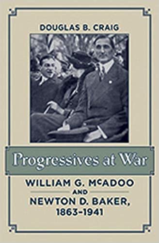 indir Progressives at War: William G. McAdoo and Newton D. Baker, 1863–1941