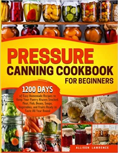 ダウンロード  Pressure Canning Cookbook for Beginners: 1200 Days of Easy Homemade Recipes to Keep Your Pantry Always Stocked. Meat, Fish, Beans, Soups, Vegetables, and Fruits Ready to Taste All Year Round 本